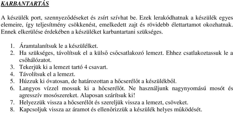 Ehhez csatlakoztassuk le a csőhálózatot. 3. Tekerjük ki a lemezt tartó 4 csavart. 4. Távolítsuk el a lemezt. 5. Húzzuk ki óvatosan, de határozottan a hőcserélőt a készülékből. 6.