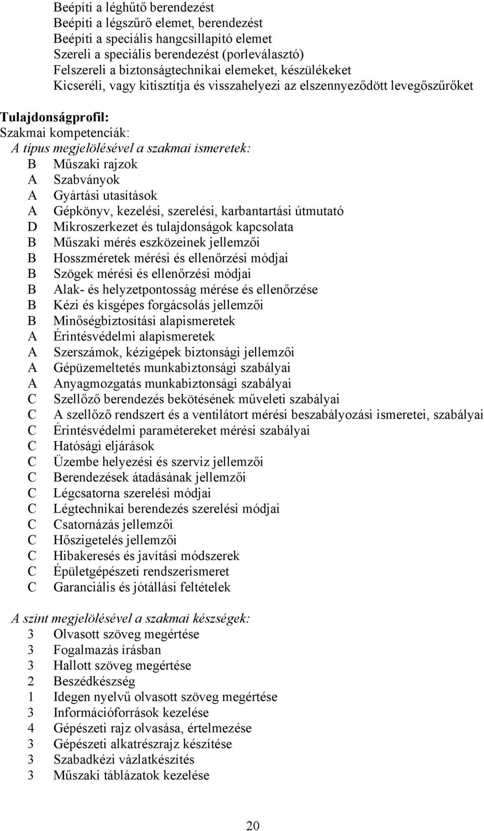 Szabványok Gyártási utasítások Gépkönyv, kezelési, szerelési, karbantartási útmutató D Mikroszerkezet és tulajdonságok kapcsolata Műszaki mérés eszközeinek jellemzői Hosszméretek mérési és