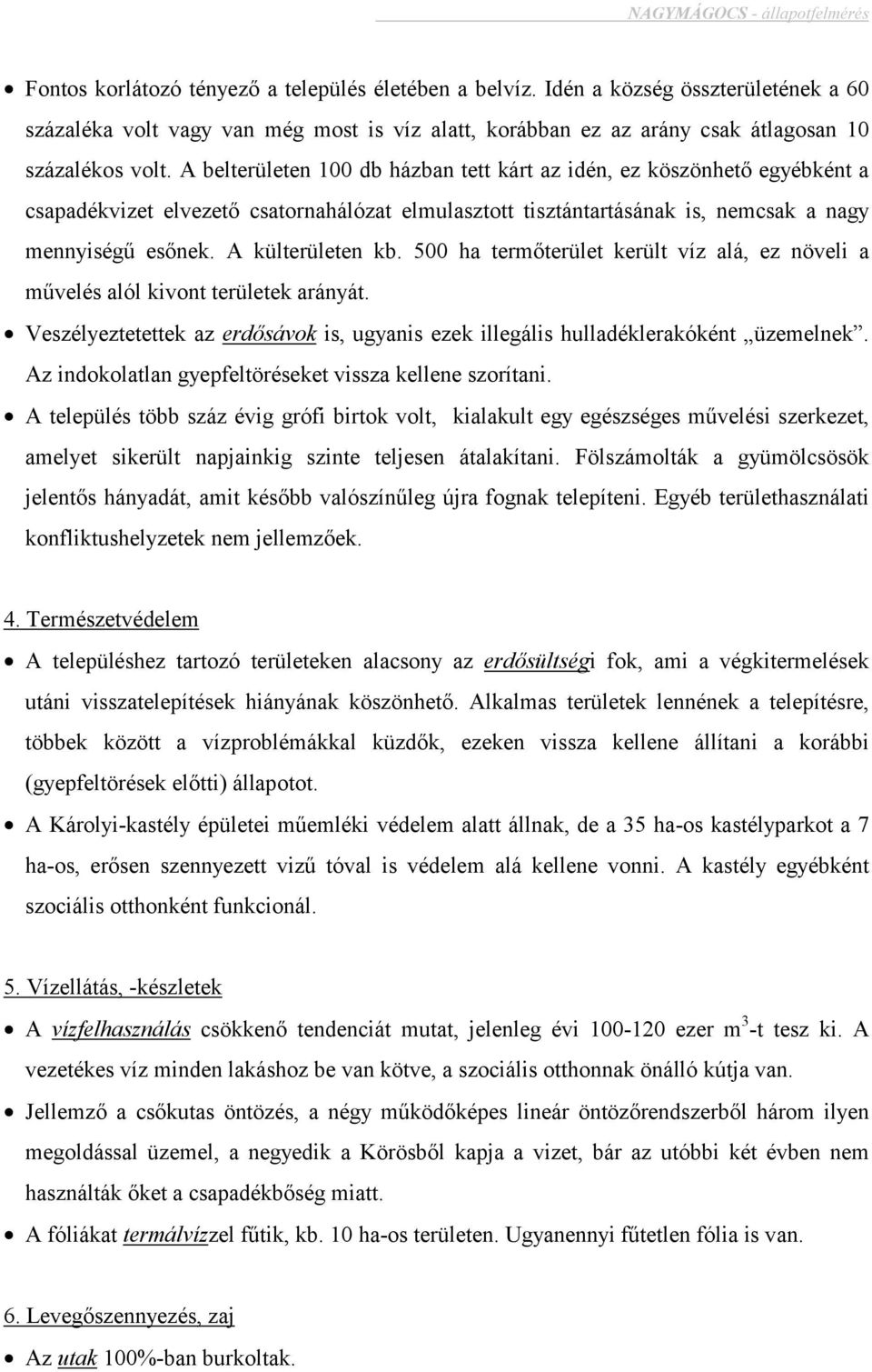 500 ha termőterület került víz alá, ez növeli a művelés alól kivont területek arányát. Veszélyeztetettek az erdősávok is, ugyanis ezek illegális hulladéklerakóként üzemelnek.