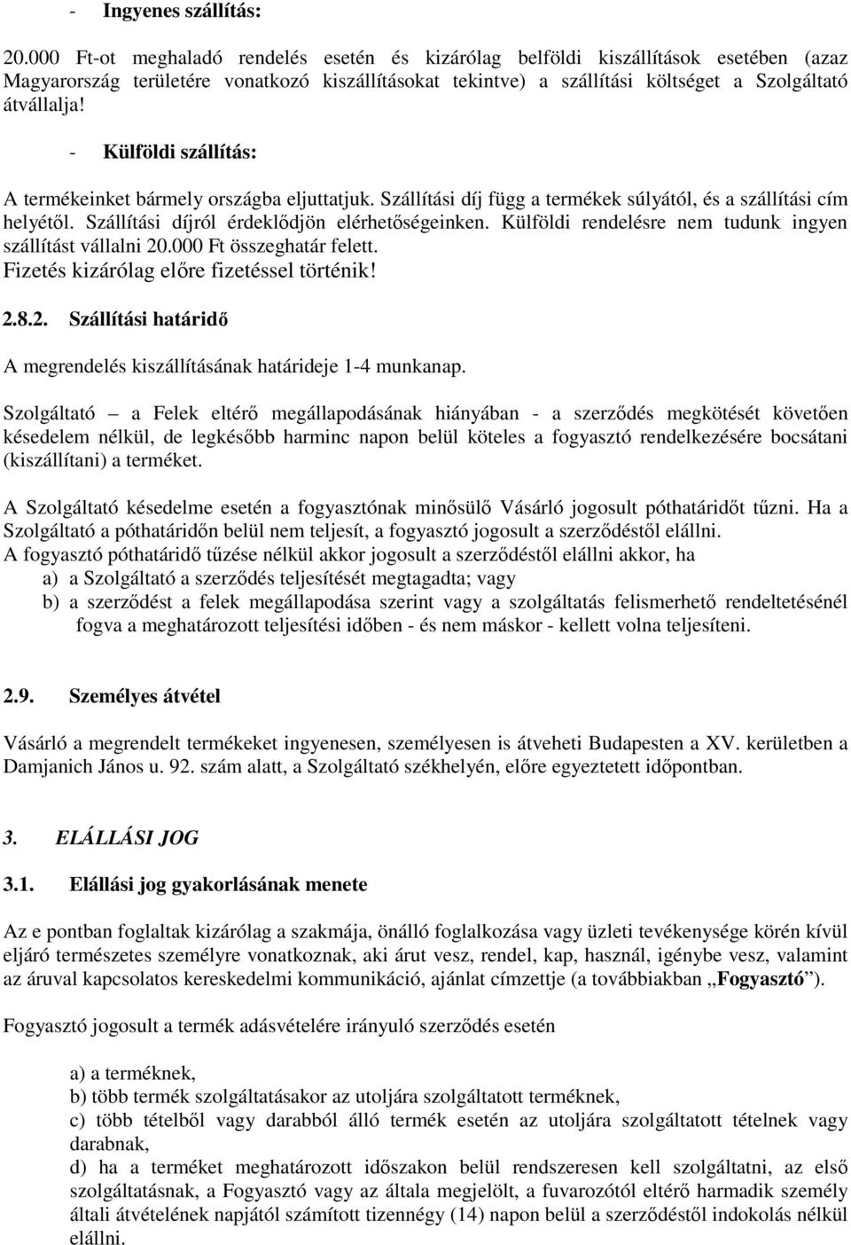 - Külföldi szállítás: A termékeinket bármely országba eljuttatjuk. Szállítási díj függ a termékek súlyától, és a szállítási cím helyétől. Szállítási díjról érdeklődjön elérhetőségeinken.