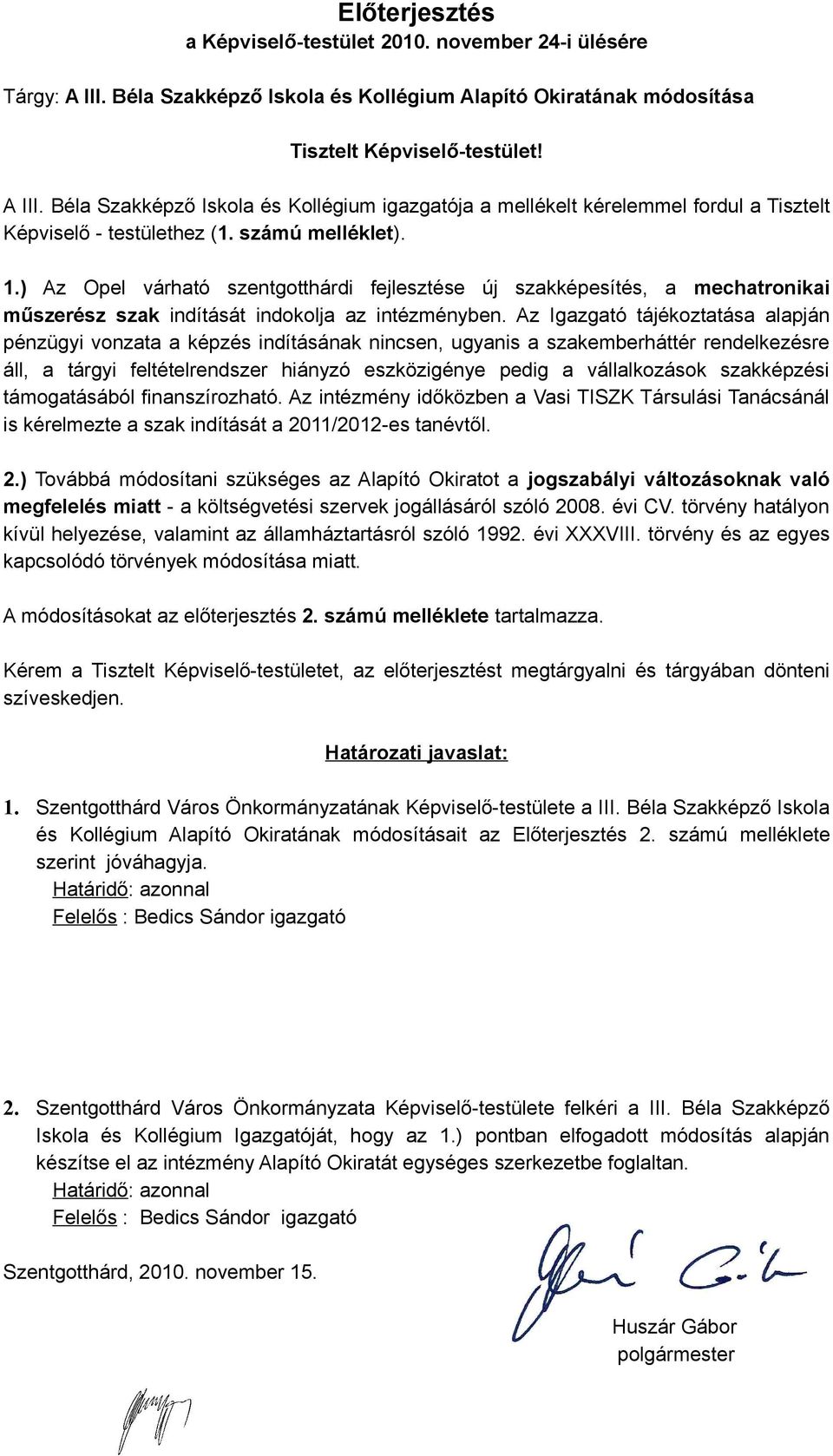 Az Igazgató tájékoztatása alapján pénzügyi vonzata a képzés indításának nincsen, ugyanis a szakemberháttér rendelkezésre áll, a tárgyi feltételrendszer hiányzó eszközigénye pedig a vállalkozások