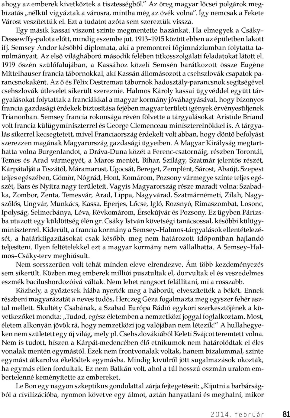 1913 1915 között ebben az épületben lakott ifj. Semsey Andor későbbi diplomata, aki a premontrei főgimnáziumban folytatta tanulmányait.