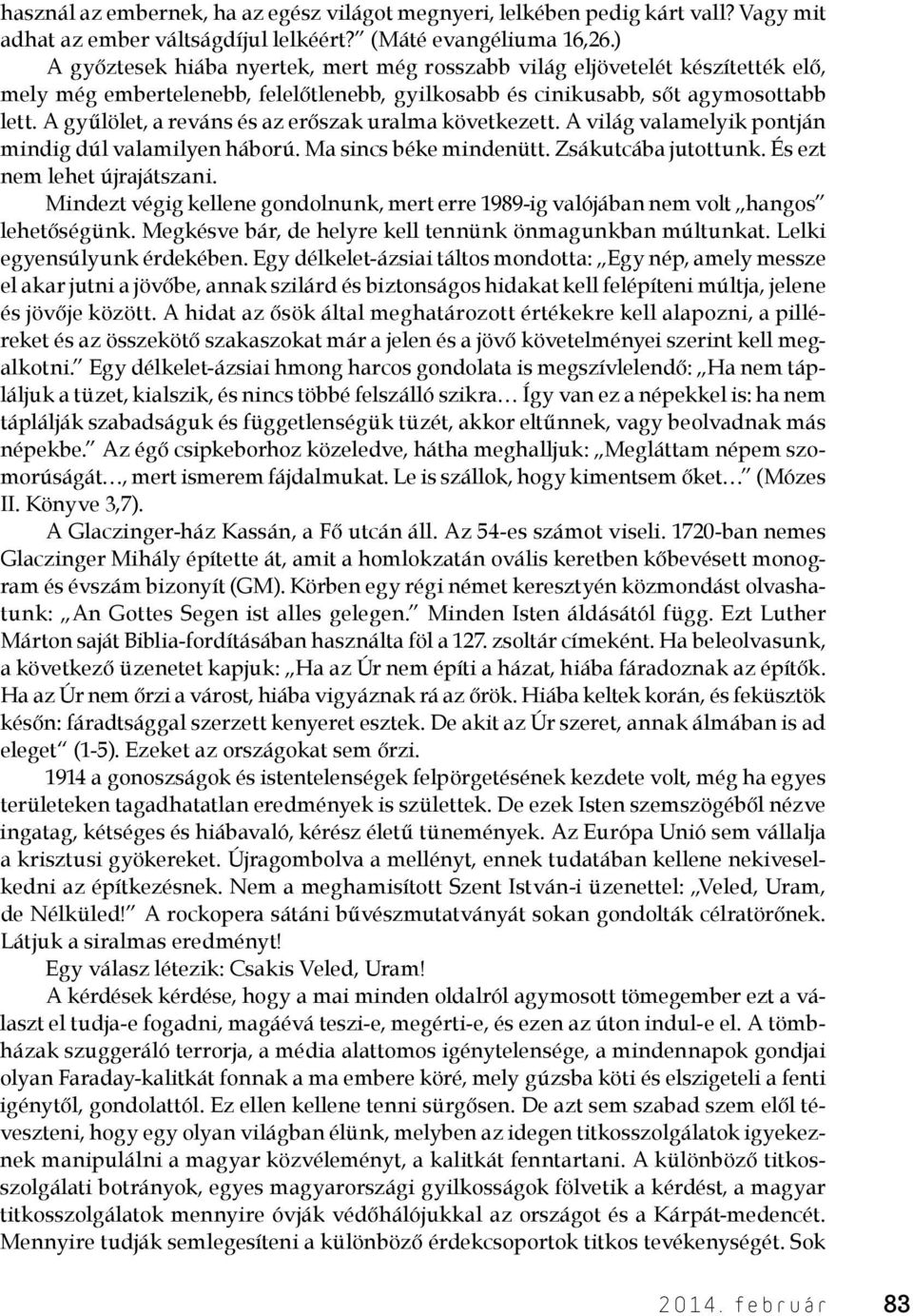 A gyűlölet, a reváns és az erőszak uralma következett. A világ valamelyik pontján mindig dúl valamilyen háború. Ma sincs béke mindenütt. Zsákutcába jutottunk. És ezt nem lehet újrajátszani.