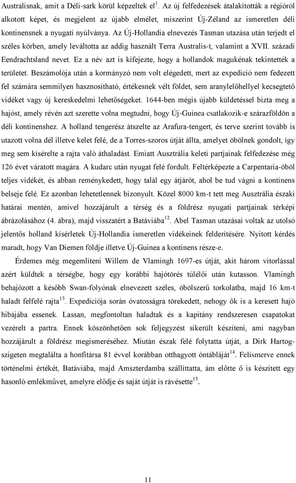 Az Új-Hollandia elnevezés Tasman utazása után terjedt el széles körben, amely leváltotta az addig használt Terra Australis-t, valamint a XVII. századi Eendrachtsland nevet.