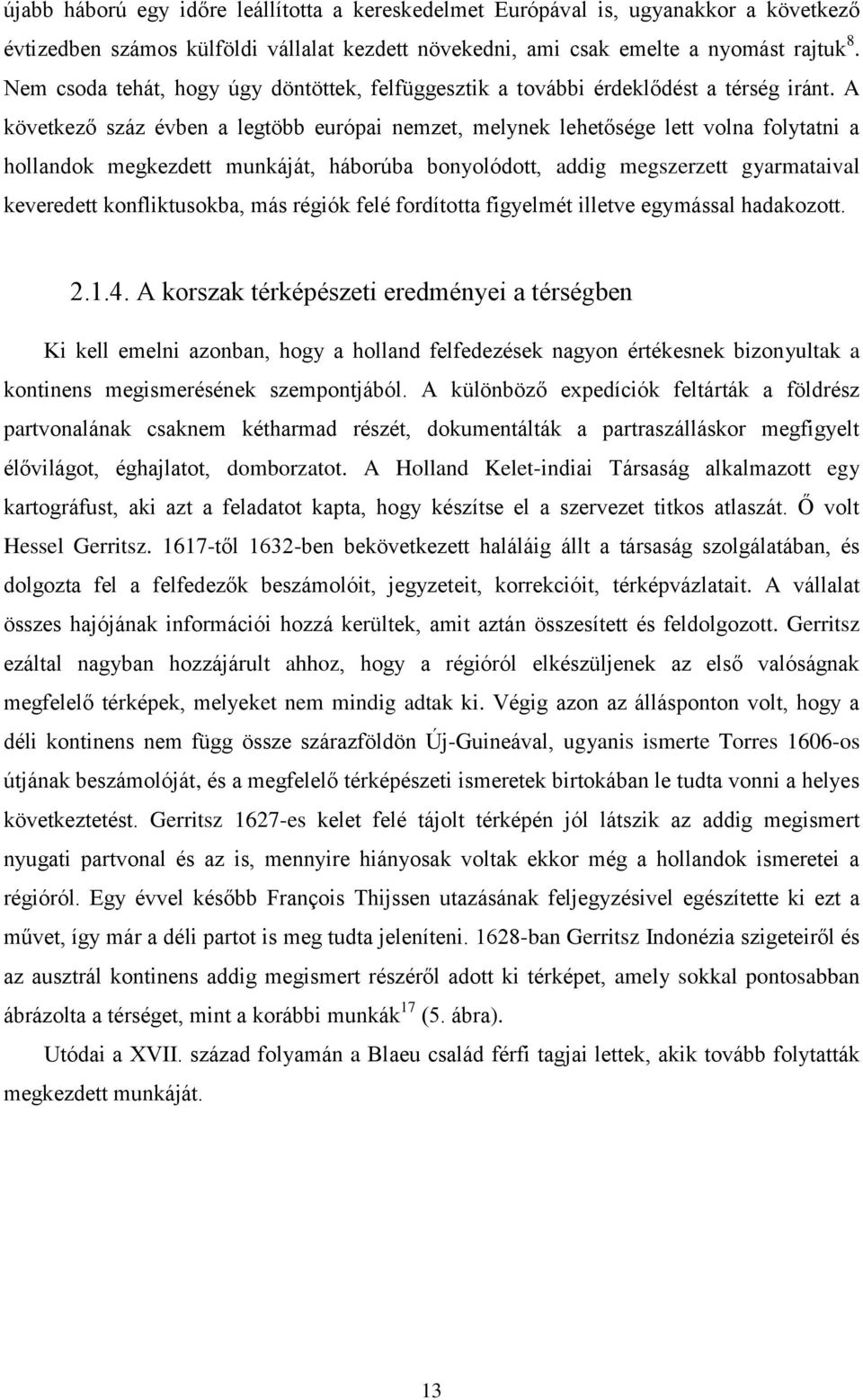 A következő száz évben a legtöbb európai nemzet, melynek lehetősége lett volna folytatni a hollandok megkezdett munkáját, háborúba bonyolódott, addig megszerzett gyarmataival keveredett