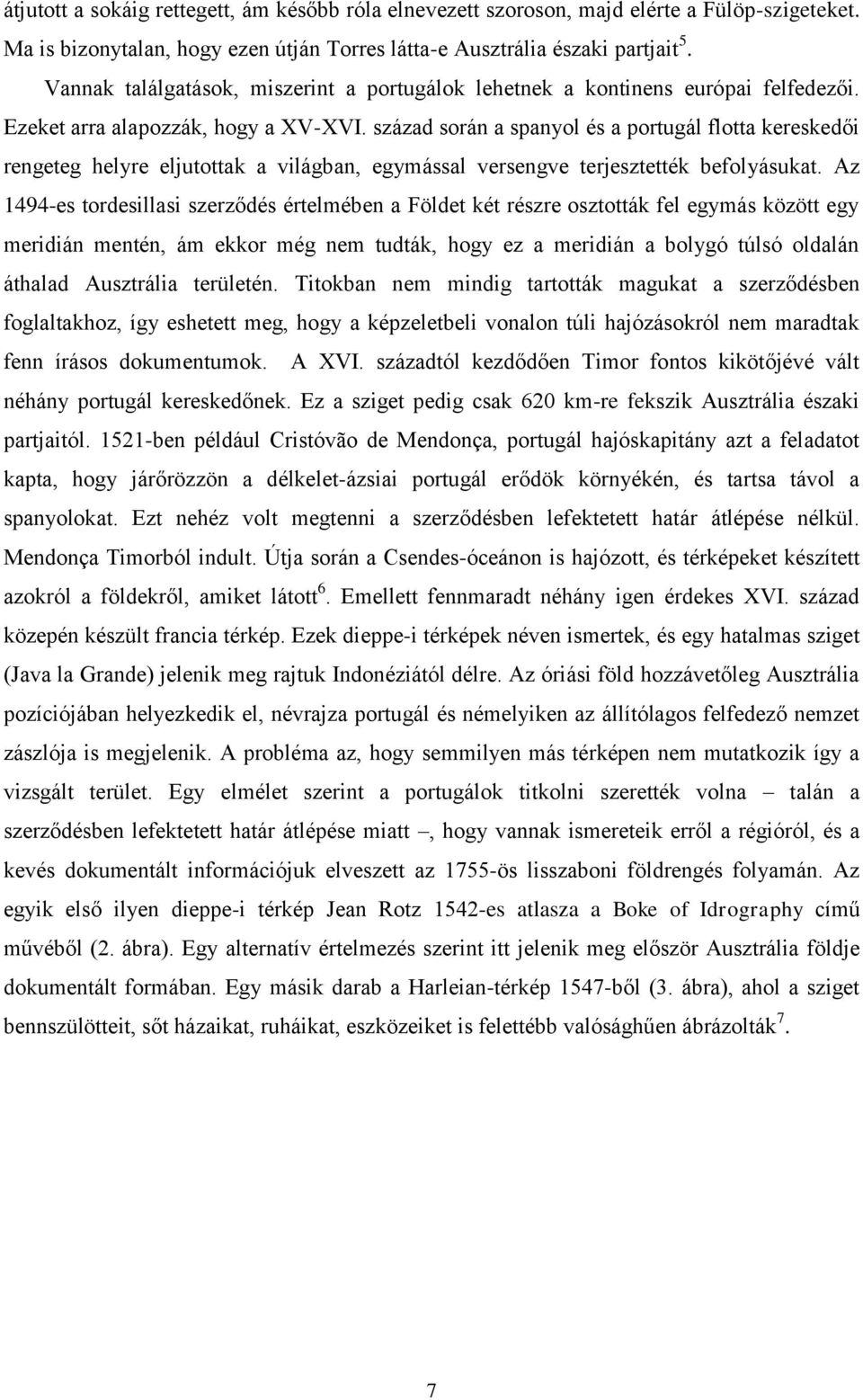 század során a spanyol és a portugál flotta kereskedői rengeteg helyre eljutottak a világban, egymással versengve terjesztették befolyásukat.