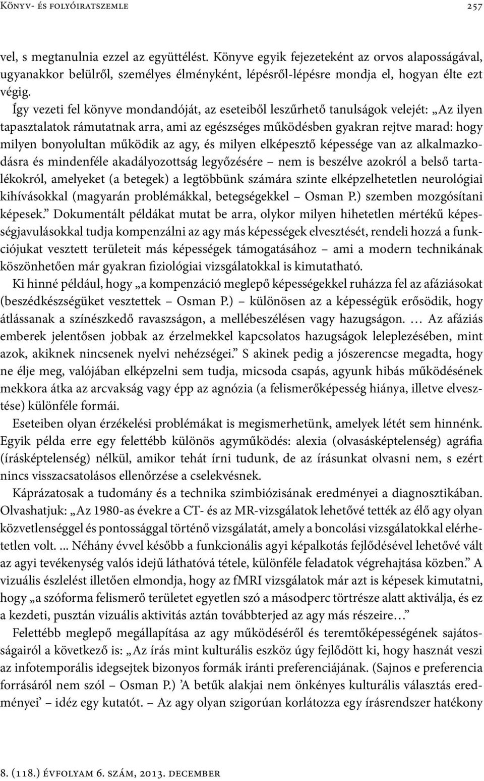 Így vezeti fel könyve mondandóját, az eseteiből leszűrhető tanulságok velejét: Az ilyen tapasztalatok rámutatnak arra, ami az egészséges működésben gyakran rejtve marad: hogy milyen bonyolultan