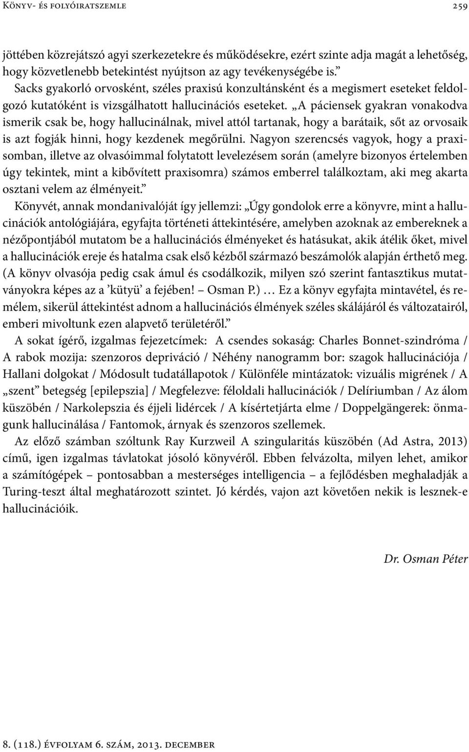 A páciensek gyakran vonakodva ismerik csak be, hogy hallucinálnak, mivel attól tartanak, hogy a barátaik, sőt az orvosaik is azt fogják hinni, hogy kezdenek megőrülni.