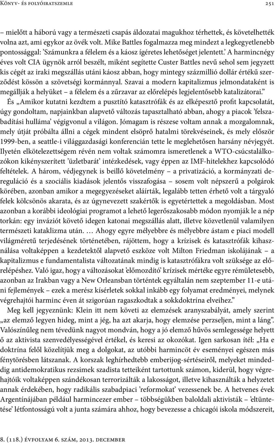 A harmincnégy éves volt CIA ügynök arról beszélt, miként segítette Custer Battles nevű sehol sem jegyzett kis cégét az iraki megszállás utáni káosz abban, hogy mintegy százmillió dollár értékű