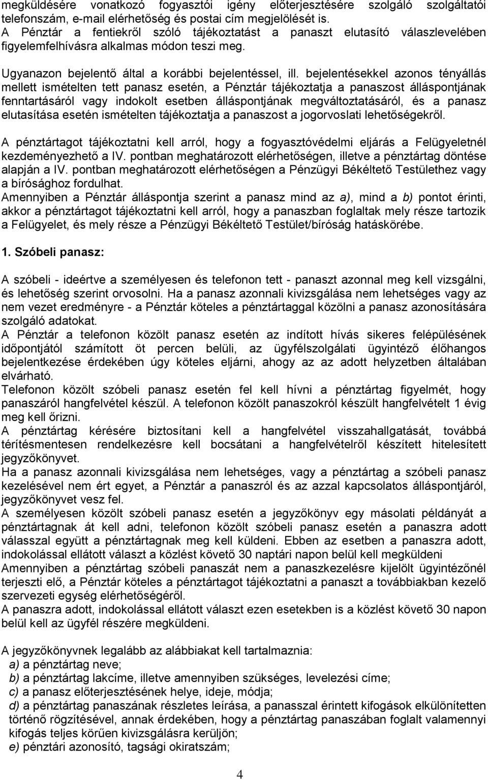 bejelentésekkel azonos tényállás mellett ismételten tett panasz esetén, a Pénztár tájékoztatja a panaszost álláspontjának fenntartásáról vagy indokolt esetben álláspontjának megváltoztatásáról, és a