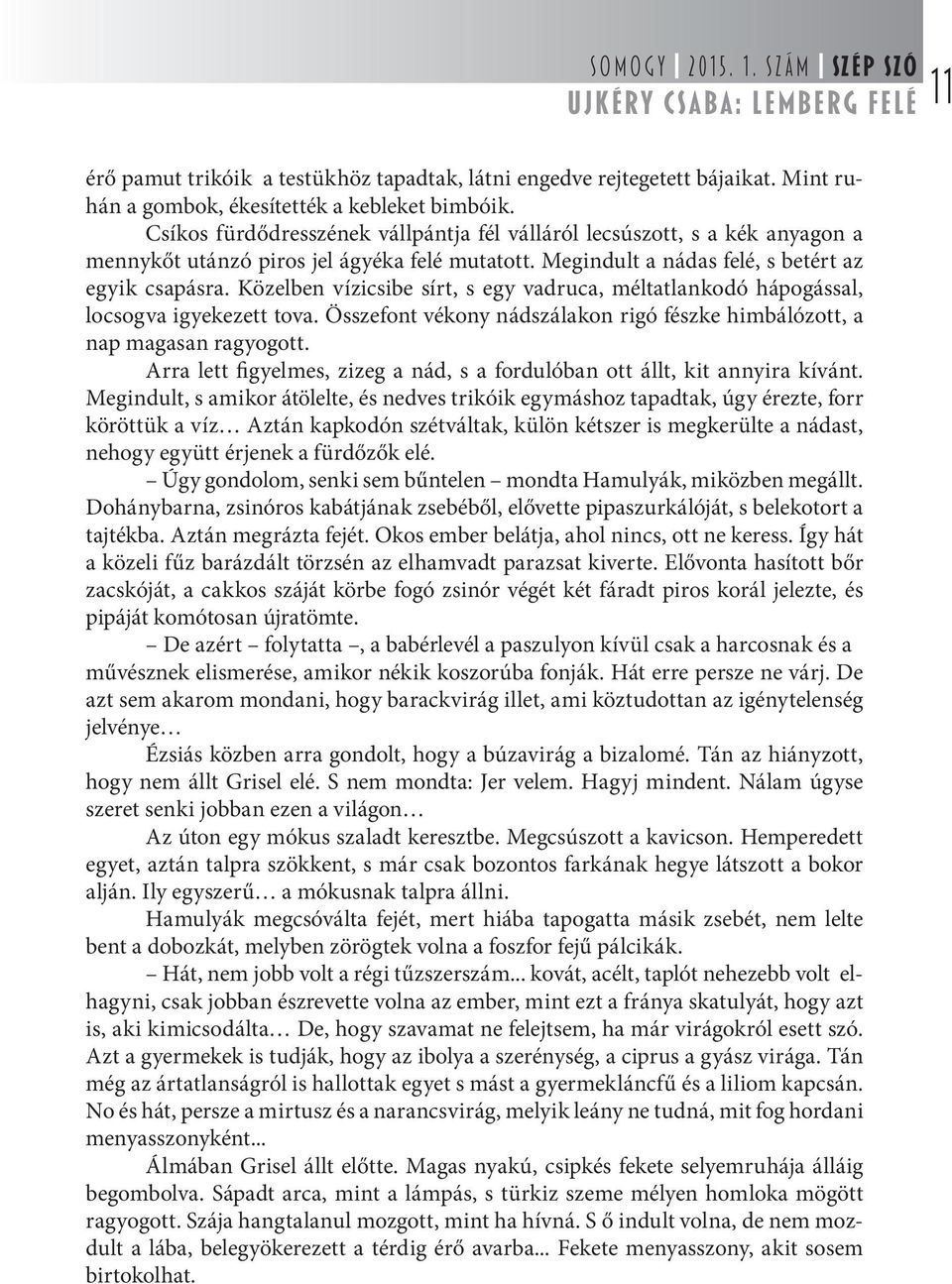 Közelben vízicsibe sírt, s egy vadruca, méltatlankodó hápogással, locsogva igyekezett tova. Összefont vékony nádszálakon rigó fészke himbálózott, a nap magasan ragyogott.