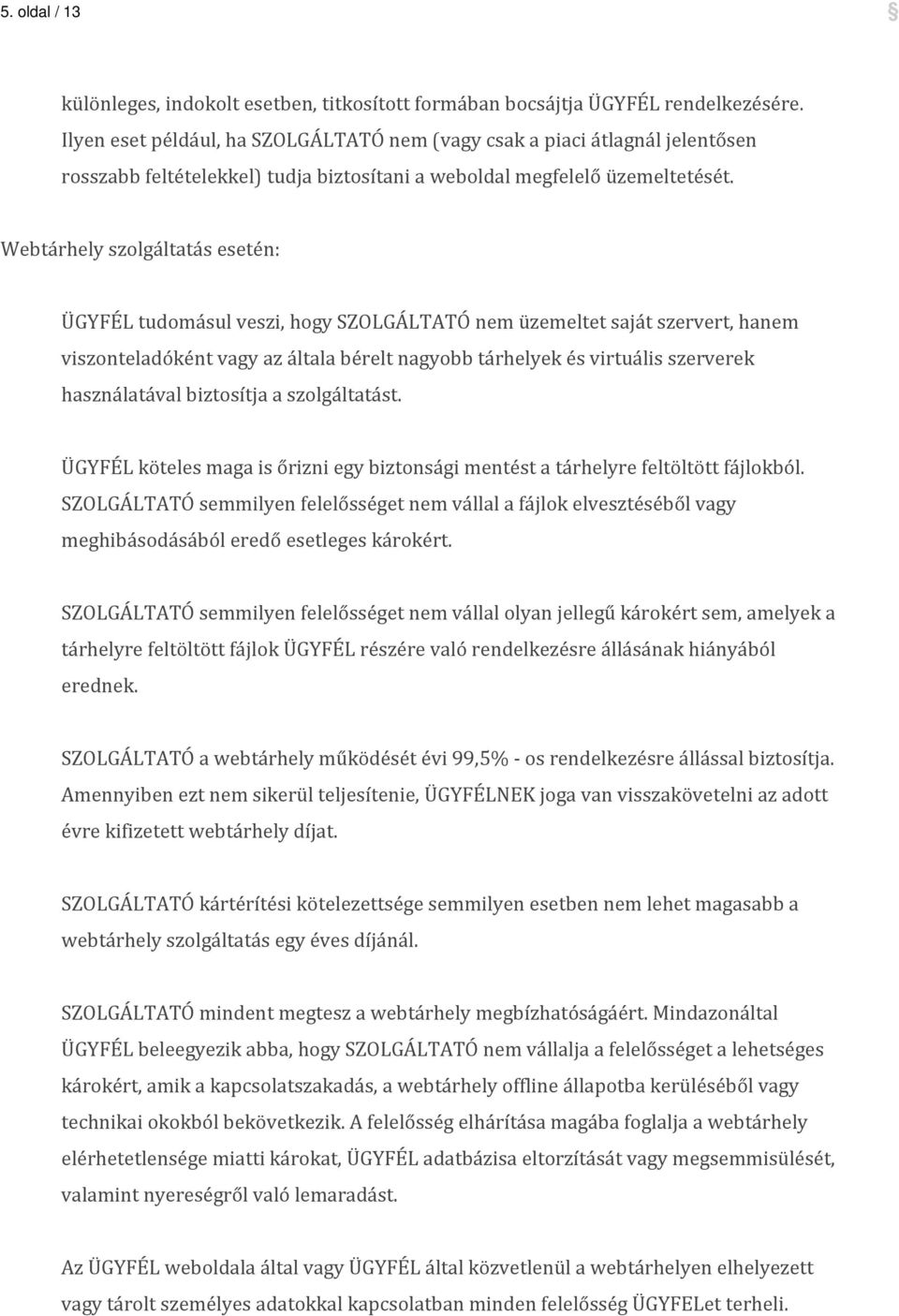 Webtárhely szolgáltatás esetén: ÜGYFÉL tudomásul veszi, hogy SZOLGÁLTATÓ nem üzemeltet saját szervert, hanem viszonteladóként vagy az általa bérelt nagyobb tárhelyek és virtuális szerverek