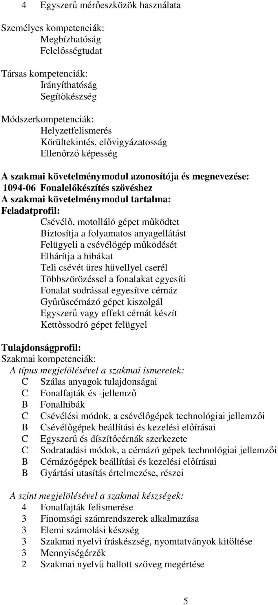 gépet működtet Biztosítja a folyamatos anyagellátást Felügyeli a csévélőgép működését Elhárítja a hibákat Teli csévét üres hüvellyel cserél Többszörözéssel a fonalakat egyesíti Fonalat sodrással