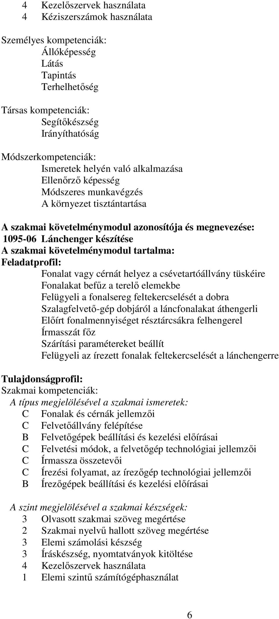 követelménymodul tartalma: Feladatprofil: Fonalat vagy cérnát helyez a csévetartóállvány tüskéire Fonalakat befűz a terelő elemekbe Felügyeli a fonalsereg feltekercselését a dobra Szalagfelvető-gép
