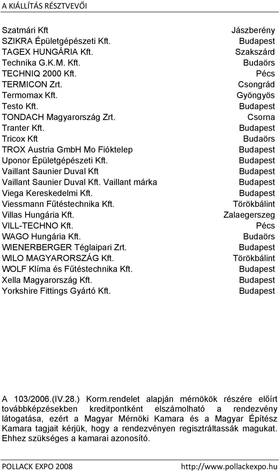 Villas Hungária Kft. VILL-TECHNO Kft. WAGO Hungária Kft. WIENERBERGER Téglaipari Zrt. WILO MAGYARORSZÁG Kft. WOLF Klíma és Fűtéstechnika Kft. Xella Magyarország Kft. Yorkshire Fittings Gyártó Kft.