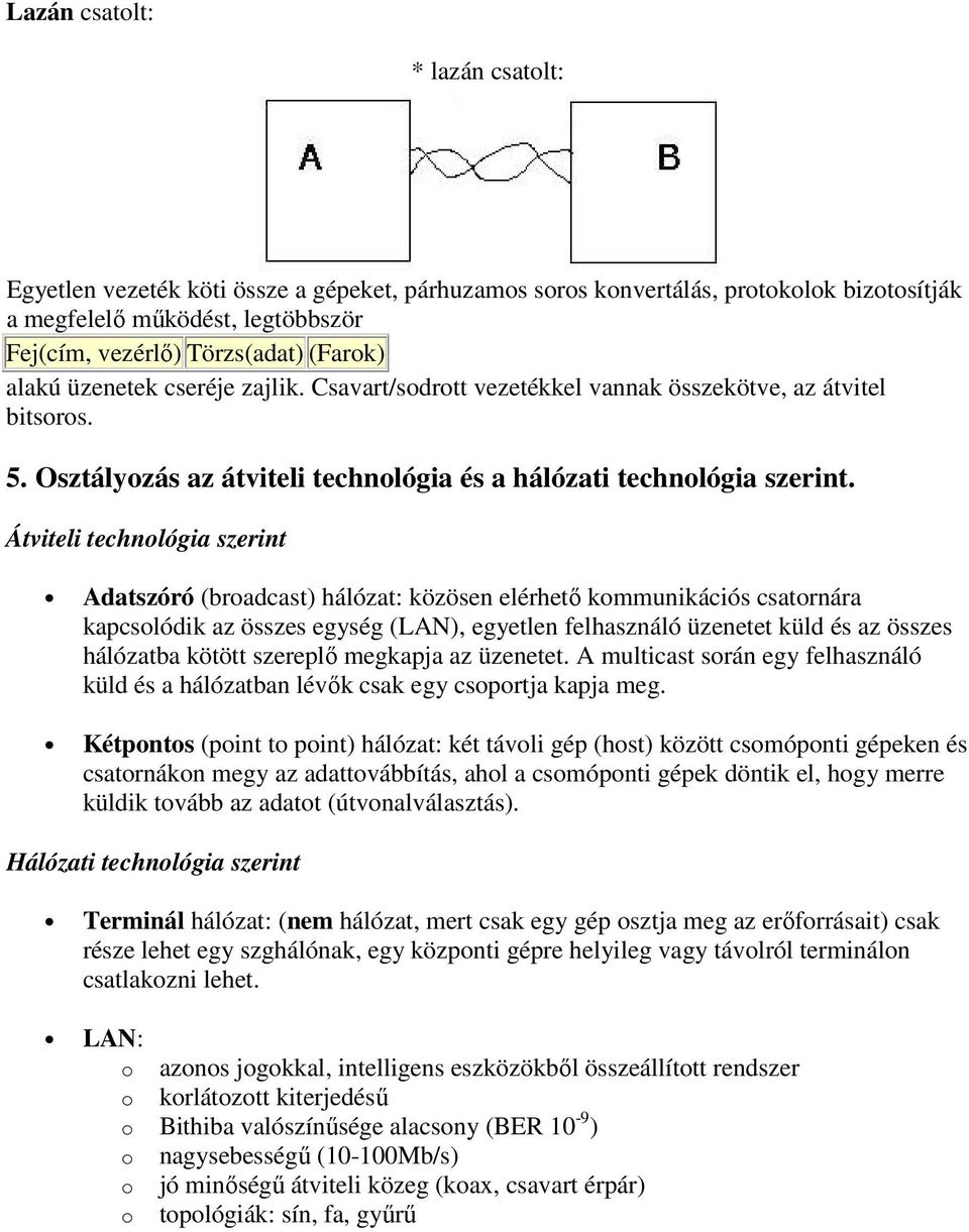 Átviteli technológia szerint Adatszóró (broadcast) hálózat: közösen elérhető kommunikációs csatornára kapcsolódik az összes egység (LAN), egyetlen felhasználó üzenetet küld és az összes hálózatba