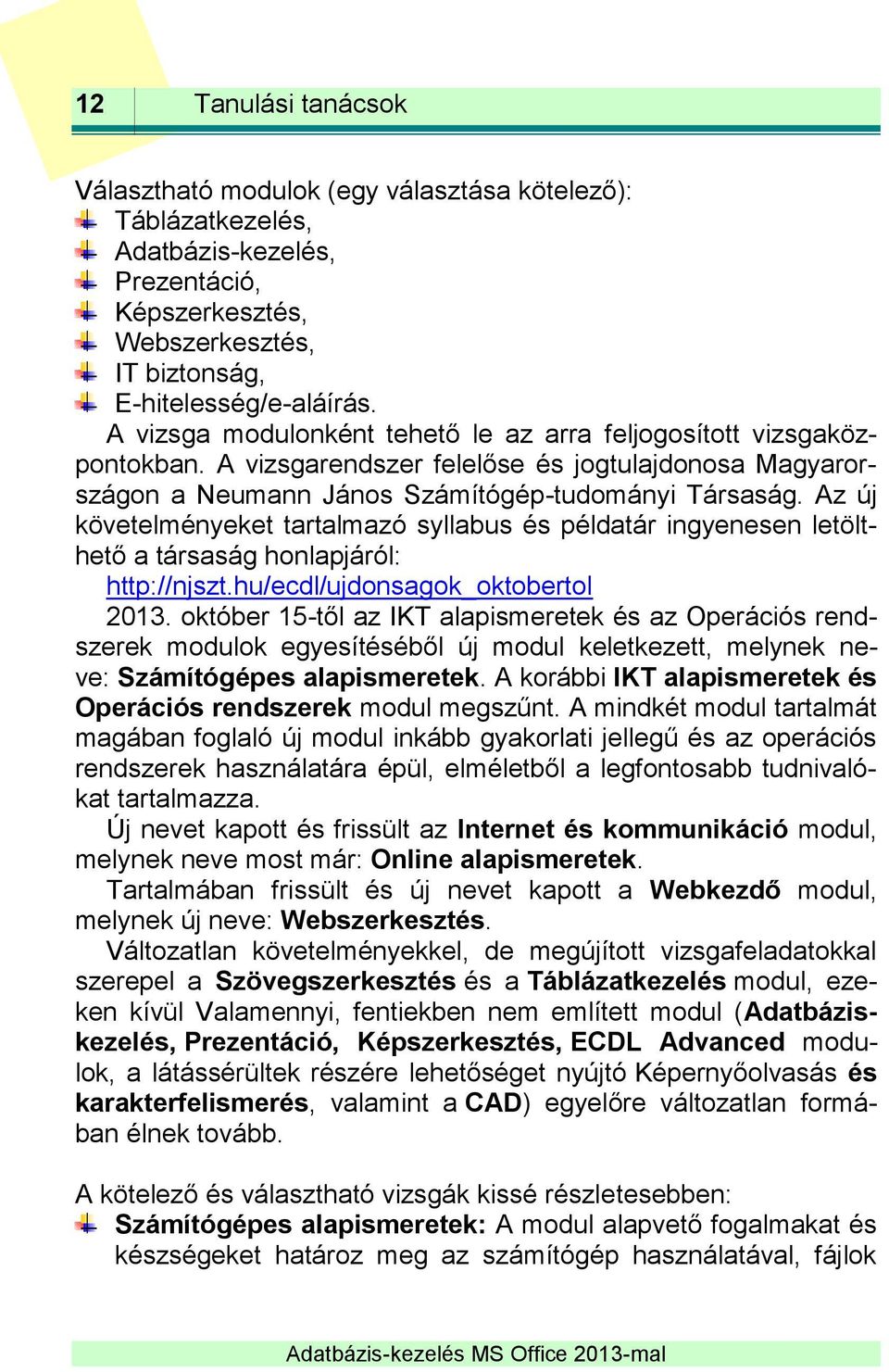 Az új követelményeket tartalmazó syllabus és példatár ingyenesen letölthető a társaság honlapjáról: http://njszt.hu/ecdl/ujdonsagok_oktobertol 2013.
