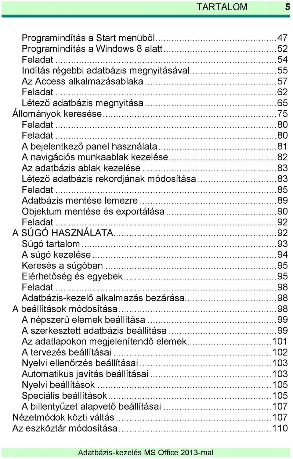 .. 83 Létező adatbázis rekordjának módosítása... 83 Feladat... 85 Adatbázis mentése lemezre... 89 Objektum mentése és exportálása... 90 Feladat... 92 A SÚGÓ HASZNÁLATA... 92 Súgó tartalom.