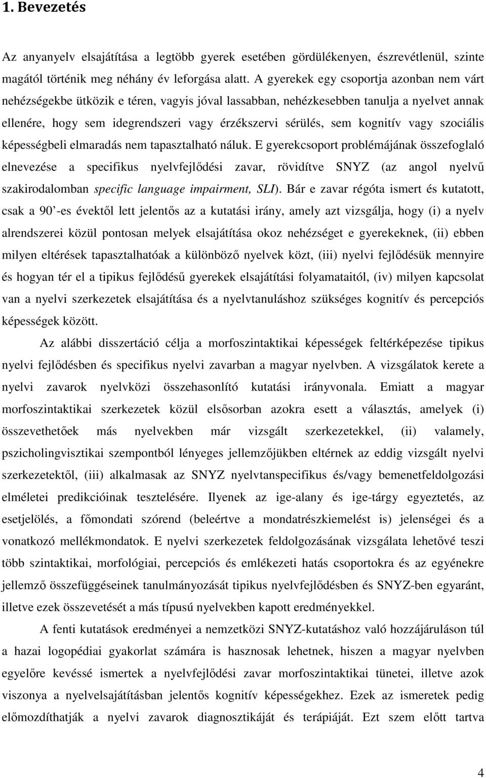 kognitív vagy szociális képességbeli elmaradás nem tapasztalható náluk.