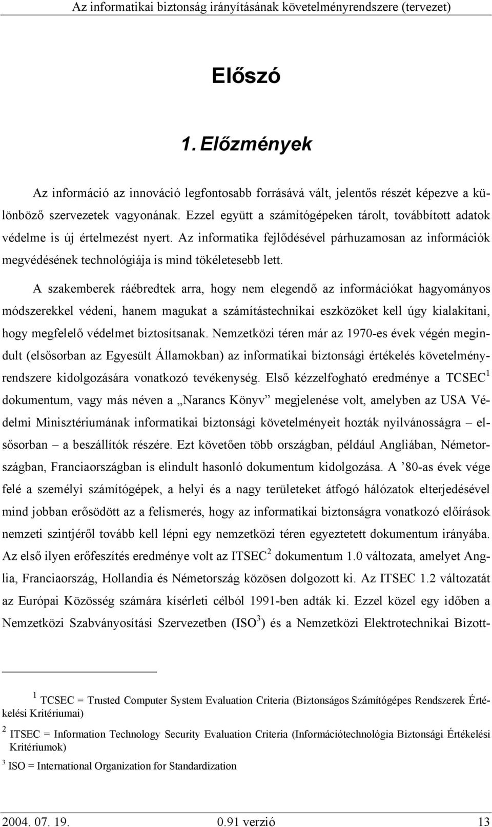 A szakemberek ráébredtek arra, hogy nem elegendő az információkat hagyományos módszerekkel védeni, hanem magukat a számítástechnikai eszközöket kell úgy kialakítani, hogy megfelelő védelmet