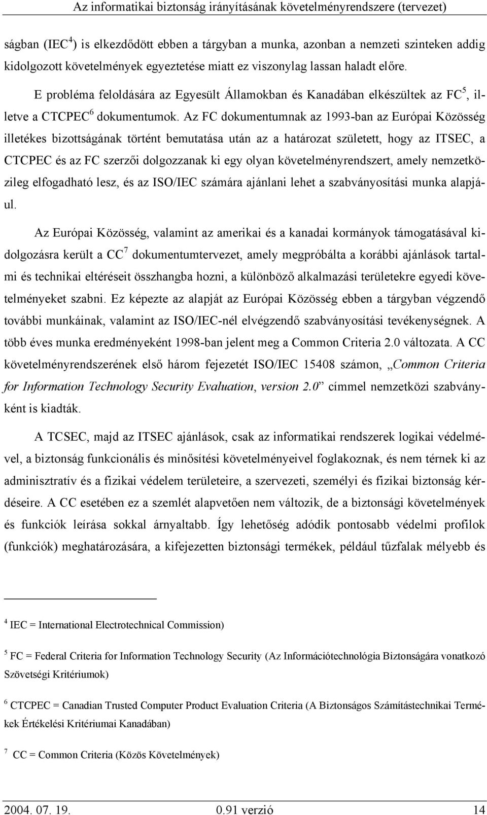 Az FC dokumentumnak az 1993-ban az Európai Közösség illetékes bizottságának történt bemutatása után az a határozat született, hogy az ITSEC, a CTCPEC és az FC szerzői dolgozzanak ki egy olyan