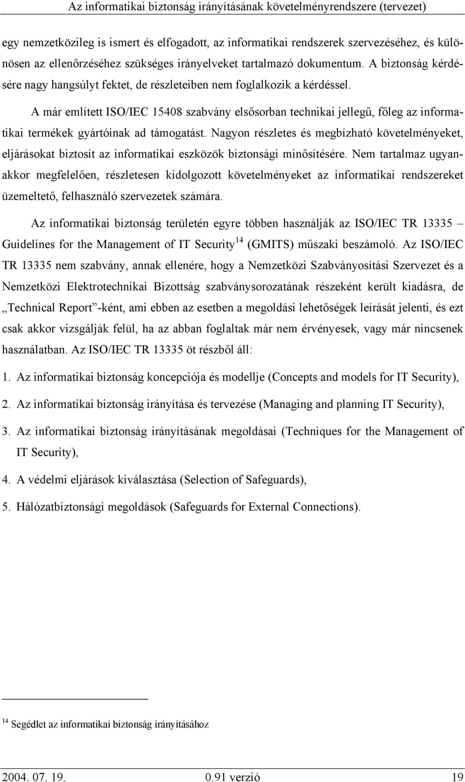 A már említett ISO/IEC 15408 szabvány elsősorban technikai jellegű, főleg az informatikai termékek gyártóinak ad támogatást.