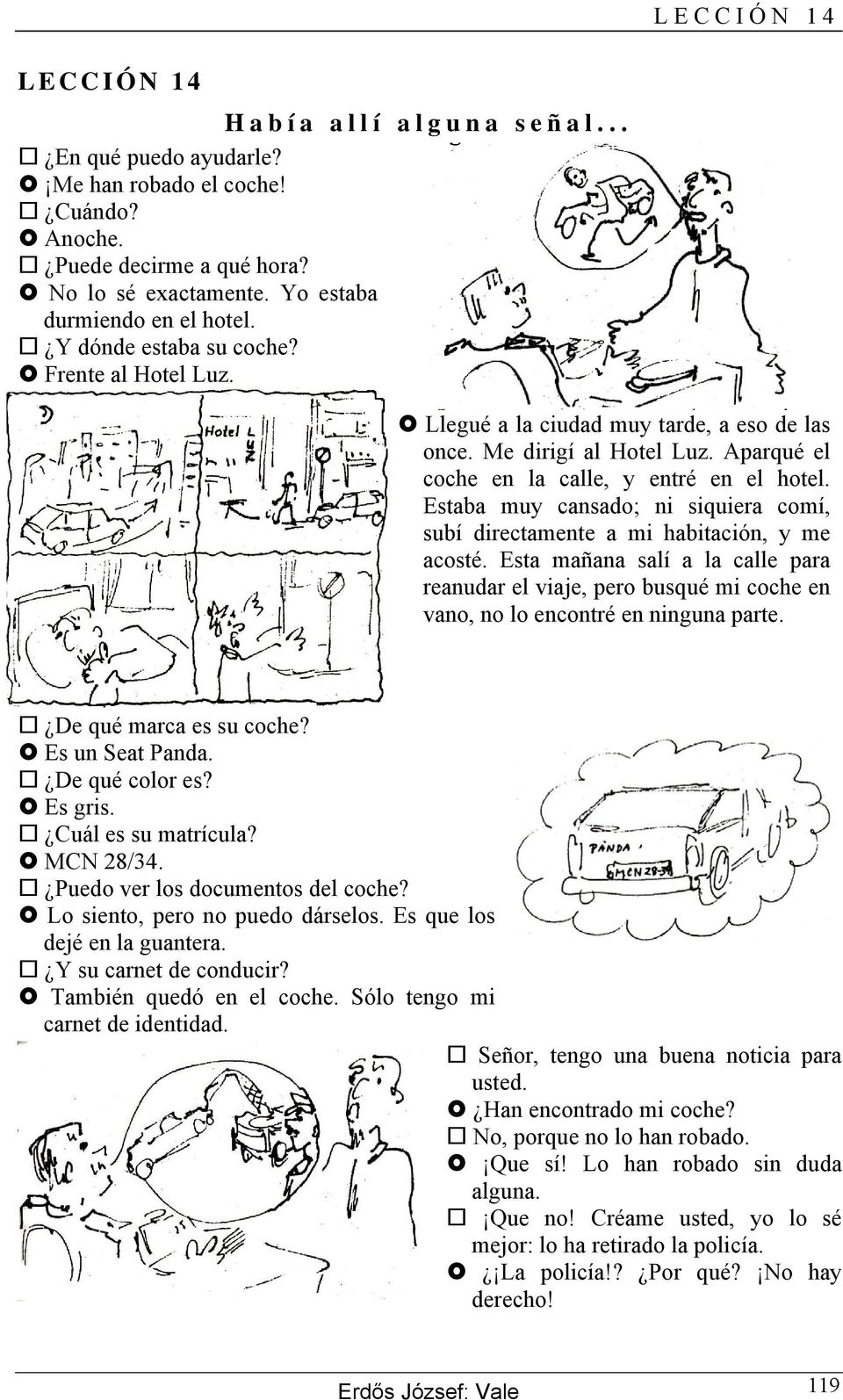 Estaba muy cansado; ni siquiera comí, subí directamente a mi habitación, y me acosté. Esta mañana salí a la calle para reanudar el viaje, pero busqué mi coche en vano, no lo encontré en ninguna parte.