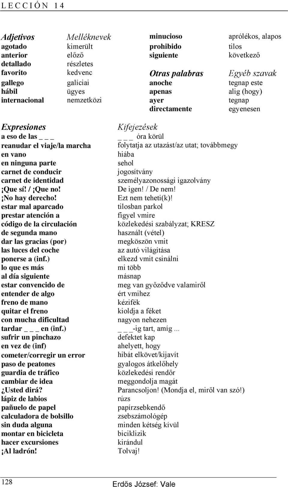 utazást/az utat; továbbmegy en vano hiába en ninguna parte sehol carnet de conducir jogosítvány carnet de identidad személyazonossági igazolvány Que sí! / Que no! De igen! / De nem! No hay derecho!