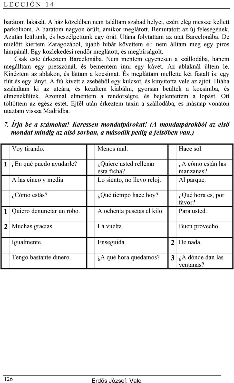 Egy közlekedési rendőr meglátott, és megbírságolt. Csak este érkeztem Barcelonába. Nem mentem egyenesen a szállodába, hanem megálltam egy presszónál, és bementem inni egy kávét. Az ablaknál ültem le.