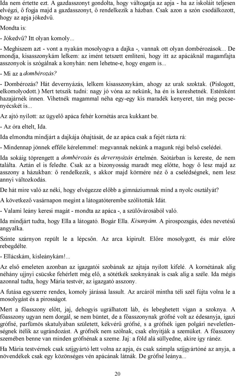 .. De mondja, kisasszonykám lelkem: az imént tetszett említeni, hogy itt az apácáknál magamfajta asszonyok is szógálnak a konyhán: nem lehetne-e, hogy engem is... - Mi az a dombérozás? - Dombérozás?