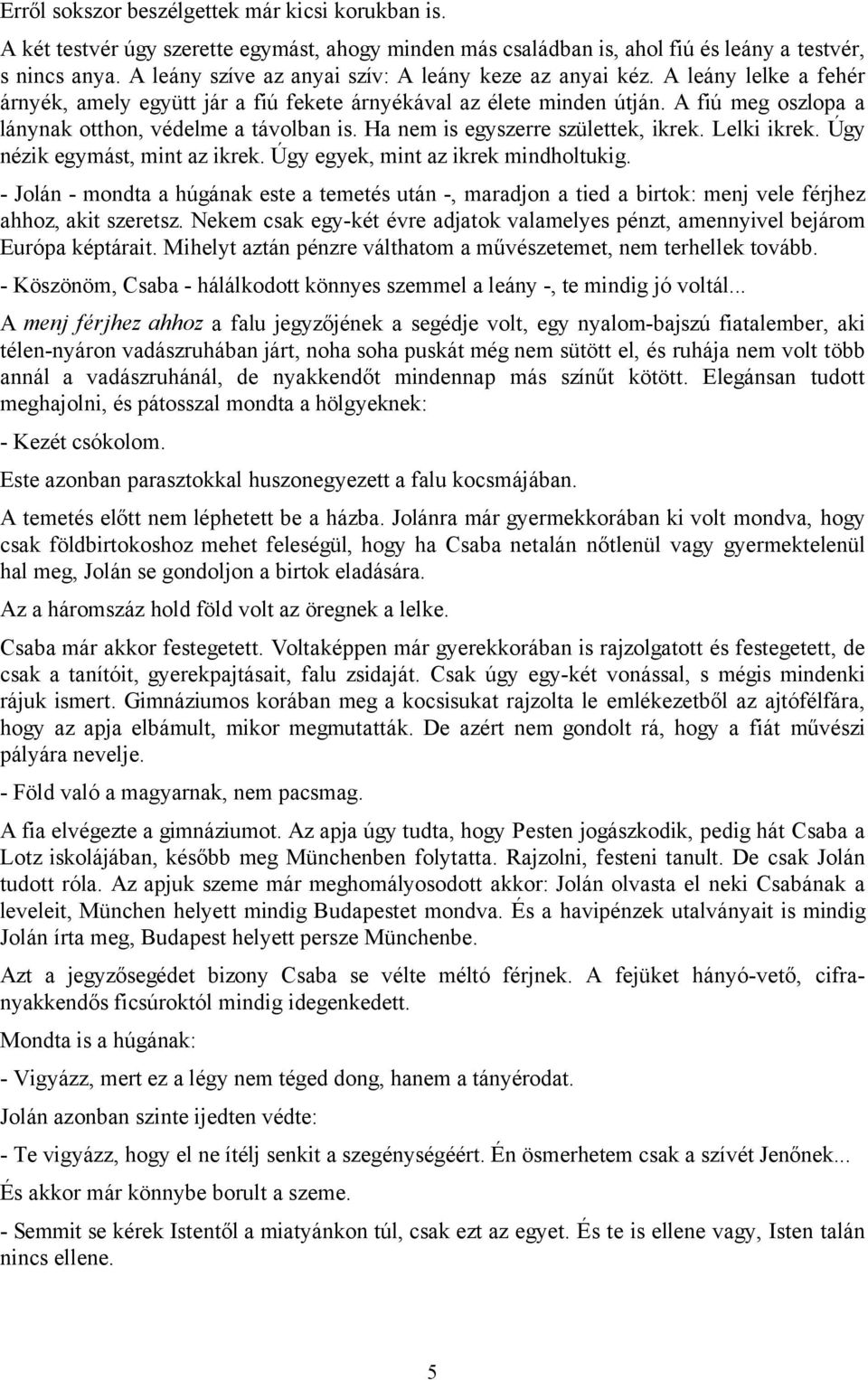 A fiú meg oszlopa a lánynak otthon, védelme a távolban is. Ha nem is egyszerre születtek, ikrek. Lelki ikrek. Úgy nézik egymást, mint az ikrek. Úgy egyek, mint az ikrek mindholtukig.