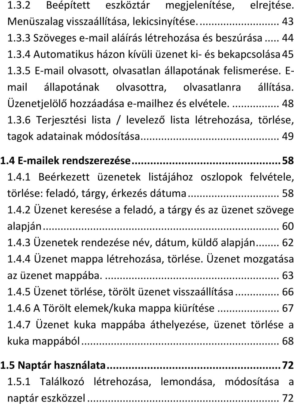 .. 49 1.4 E-mailek rendszerezése... 58 1.4.1 Beérkezett üzenetek listájához oszlopok felvétele, törlése: feladó, tárgy, érkezés dátuma... 58 1.4.2 Üzenet keresése a feladó, a tárgy és az üzenet szövege alapján.