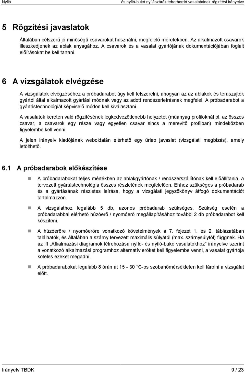 6 A vizsgálatok elvégzése A vizsgálatok elvégzéséhez a próbadarabot úgy kell felszerelni, ahogyan az az ablakok és teraszajtók gyártói által alkalmazott gyártási módnak vagy az adott