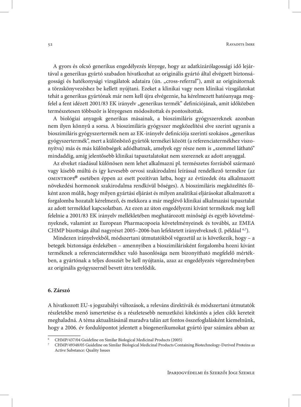 Ezeket a klinikai vagy nem klinikai vizsgálatokat tehát a generikus gyártónak már nem kell újra elvégeznie, ha kérelmezett hatóanyaga megfelel a fent idézett 2001/83 EK irányelv generikus termék