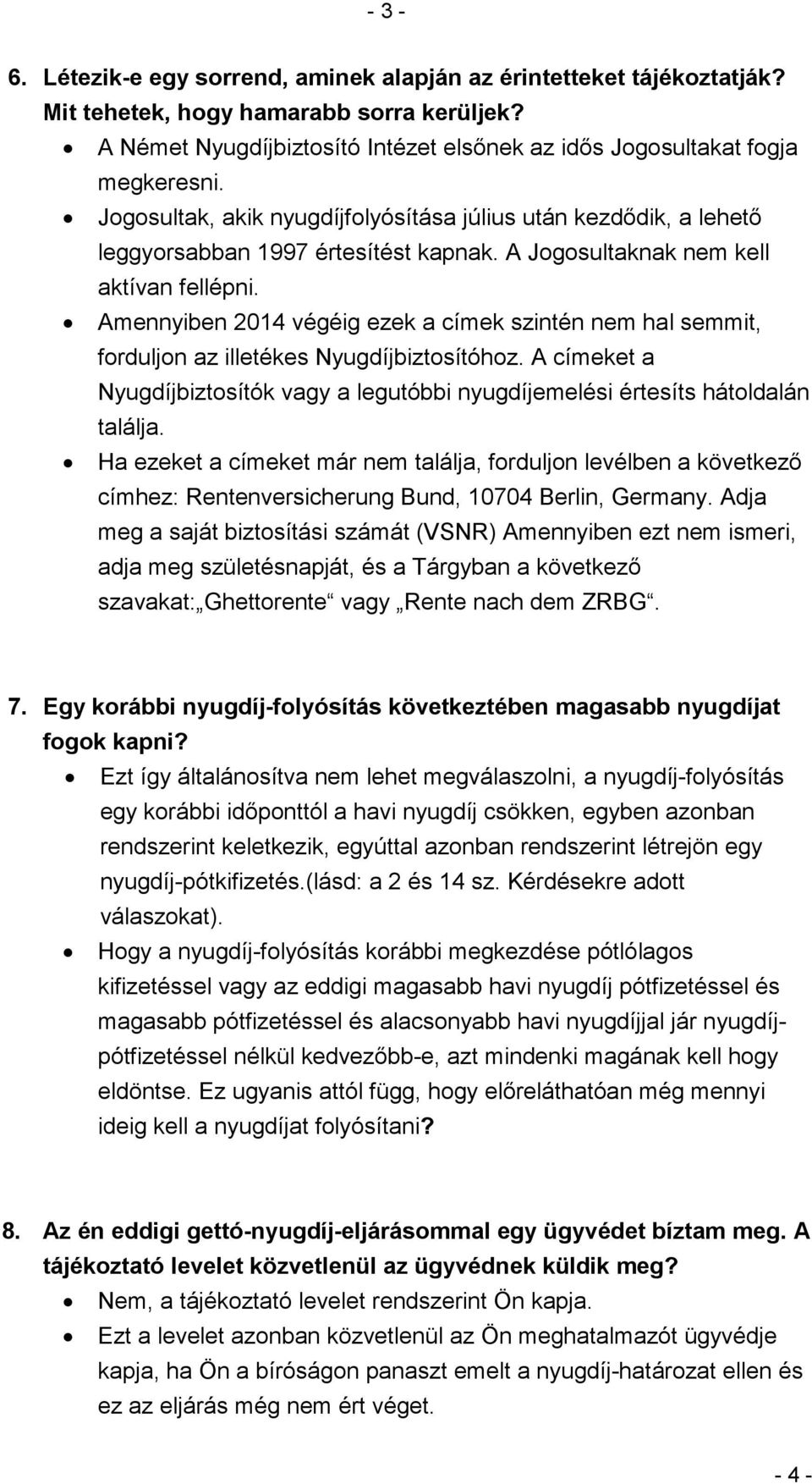 Amennyiben 2014 végéig ezek a címek szintén nem hal semmit, forduljon az illetékes Nyugdíjbiztosítóhoz. A címeket a Nyugdíjbiztosítók vagy a legutóbbi nyugdíjemelési értesíts hátoldalán találja.