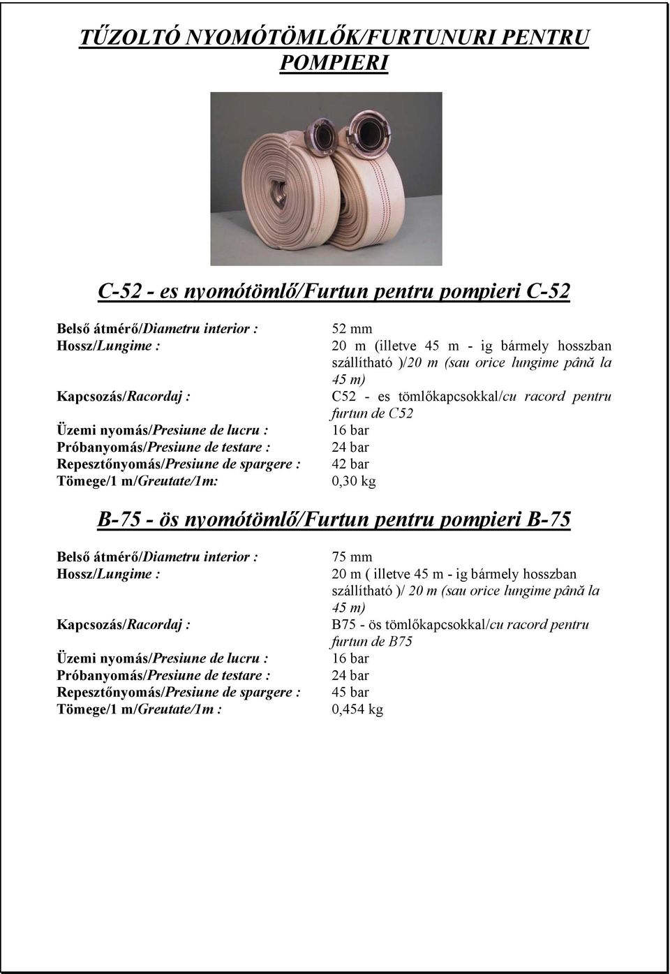 - es tömlőkapcsokkal/cu racord pentru furtun de C52 16 bar 24 bar 42 bar 0,30 kg B-75 - ös nyomótömlő/furtun pentru pompieri B-75 Belső átmérő/diametru interior : Hossz/Lungime : Kapcsozás/Racordaj :