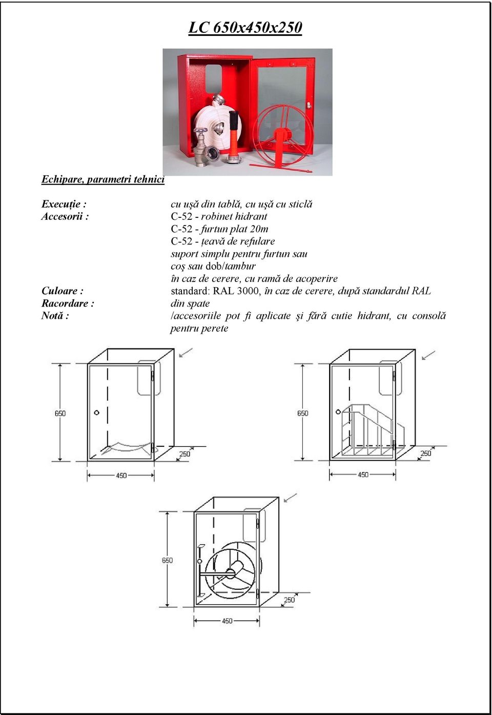 pentru furtun sau coş sau dob/tambur în caz de cerere, cu ramă de acoperire standard: RAL 3000, în caz de