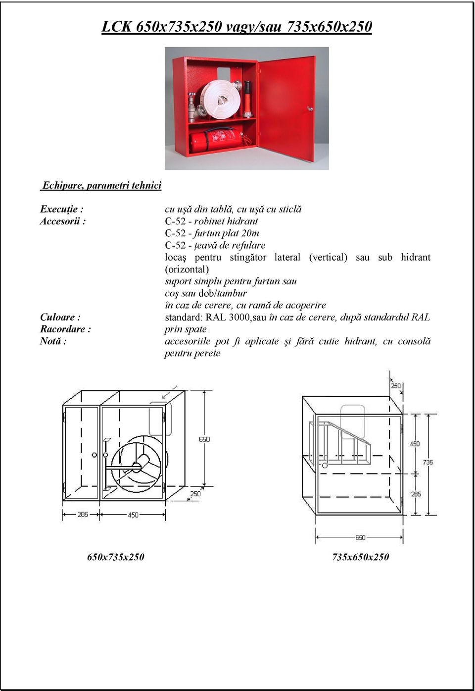 hidrant (orizontal) suport simplu pentru furtun sau coş sau dob/tambur în caz de cerere, cu ramă de acoperire standard: RAL 3000,sau în