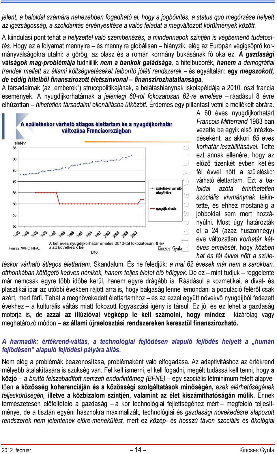 Hogy ez a folyamat mennyire és mennyire globálisan hiányzik, elég az Európán végigsöprő kormányválságokra utalni: a görög, az olasz és a román kormány bukásának fő oka ez.