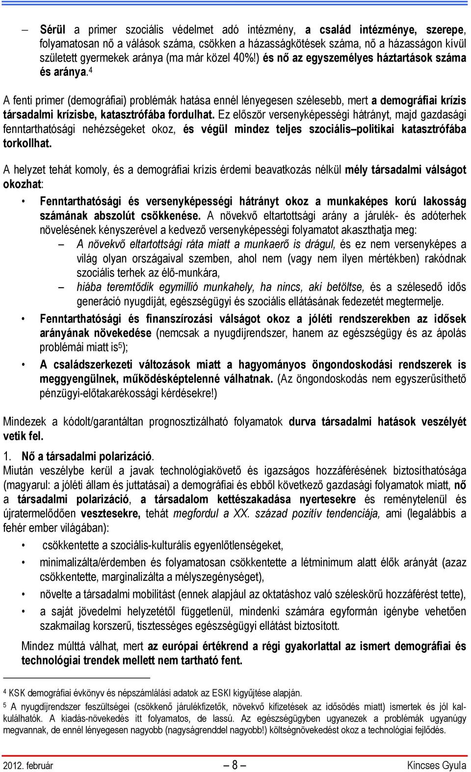 4 A fenti primer (demográfiai) problémák hatása ennél lényegesen szélesebb, mert a demográfiai krízis társadalmi krízisbe, katasztrófába fordulhat.