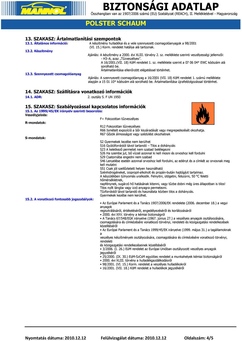 Ártalmatlanítása ellenőrzött elégetéssel történhet. 13.3. Szennyezett csomagolóanyag Ajánlás: A szennyezett csomagolóanyag a 16/2001 (VII. 18) KöM rendelet 1.