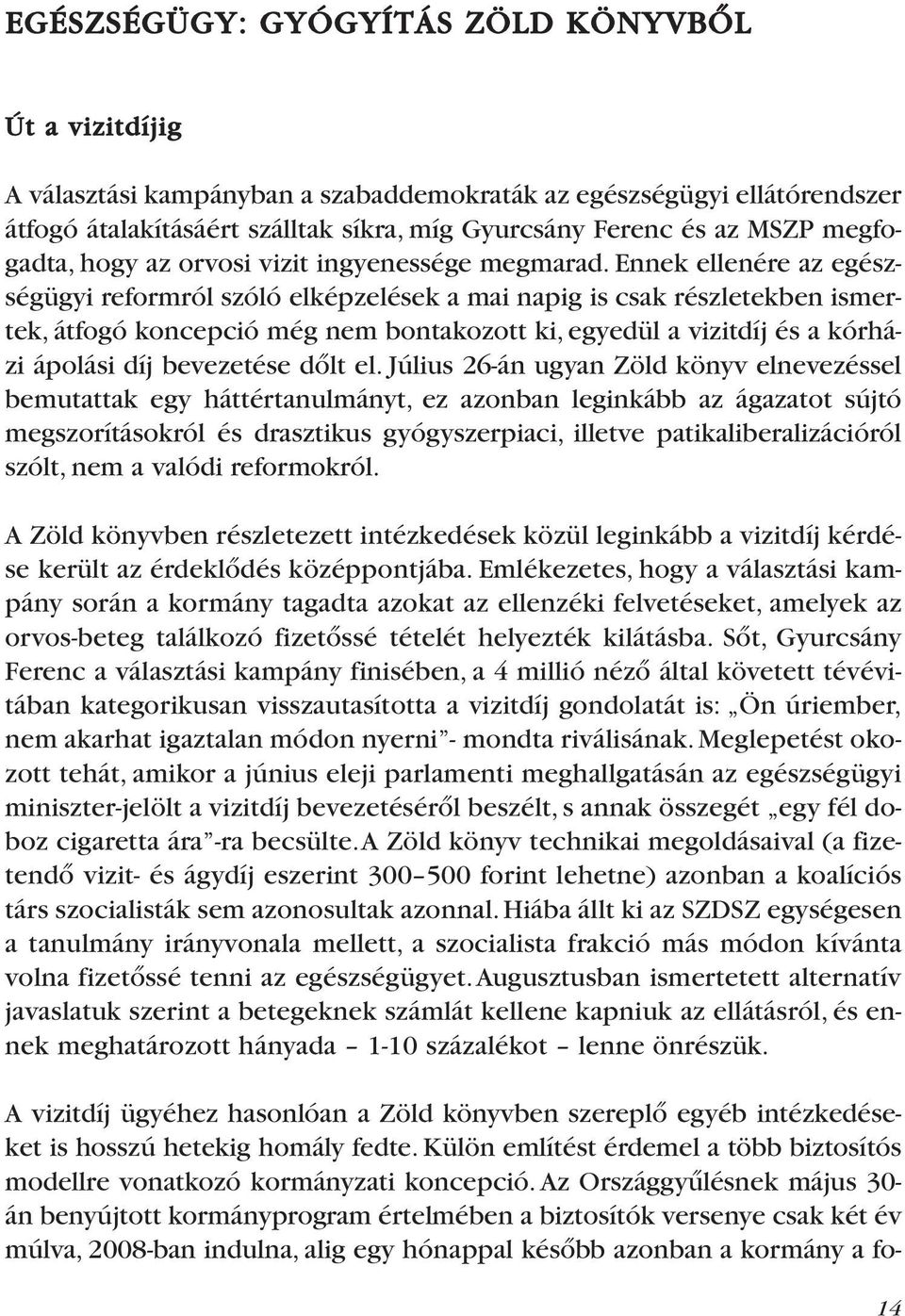 Ennek ellenére az egészségügyi reformról szóló elképzelések a mai napig is csak részletekben ismertek, átfogó koncepció még nem bontakozott ki, egyedül a vizitdíj és a kórházi ápolási díj bevezetése