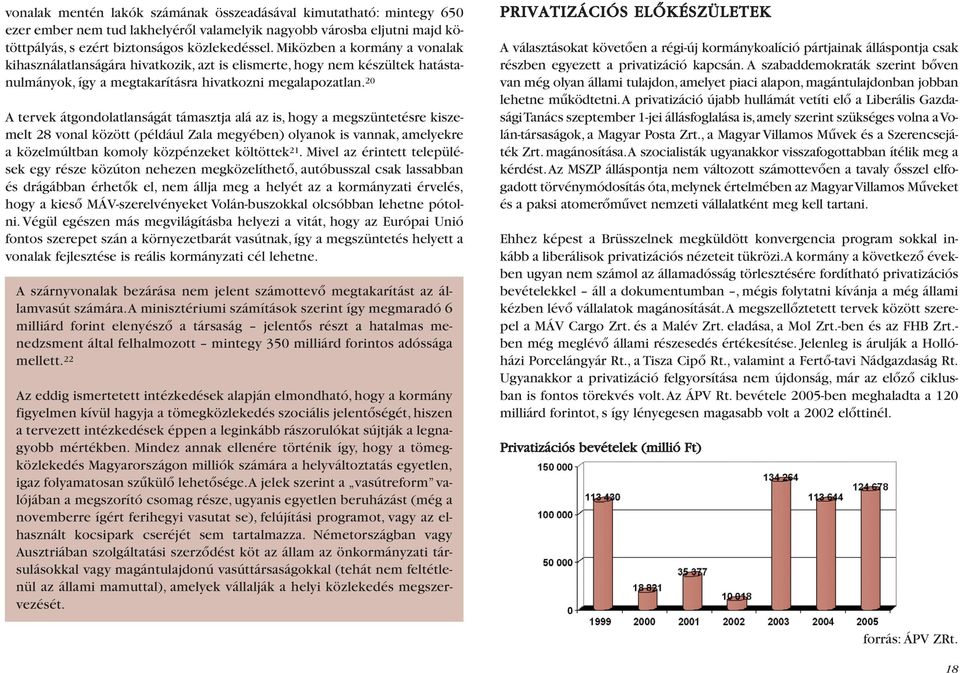 20 A tervek átgondolatlanságát támasztja alá az is, hogy a megszüntetésre kiszemelt 28 vonal között (például Zala megyében) olyanok is vannak, amelyekre a közelmúltban komoly közpénzeket költöttek 21.