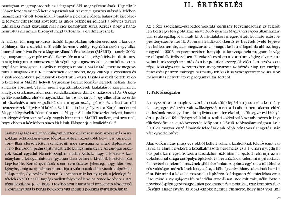 Kérdés, hogy a hangnemváltás mennyire bizonyul majd tartósnak, s eredményesnek. A határon túli magyarokhoz fûzõdõ kapcsolatban szintén érezhetõ a koncepcióhiányt.