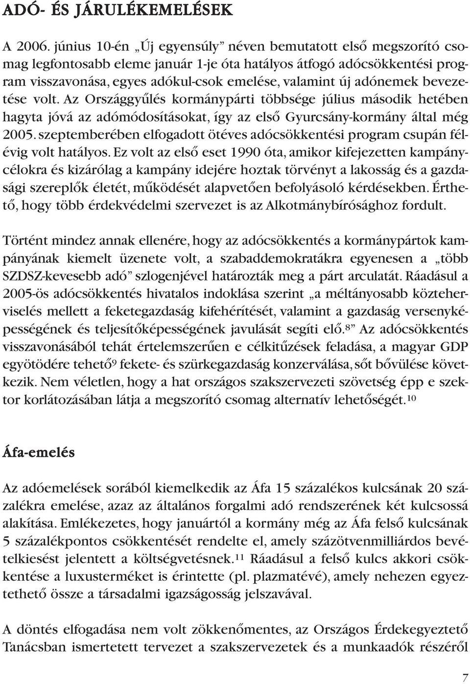 adónemek bevezetése volt. Az Országgyûlés kormánypárti többsége július második hetében hagyta jóvá az adómódosításokat, így az elsõ Gyurcsány-kormány által még 2005.