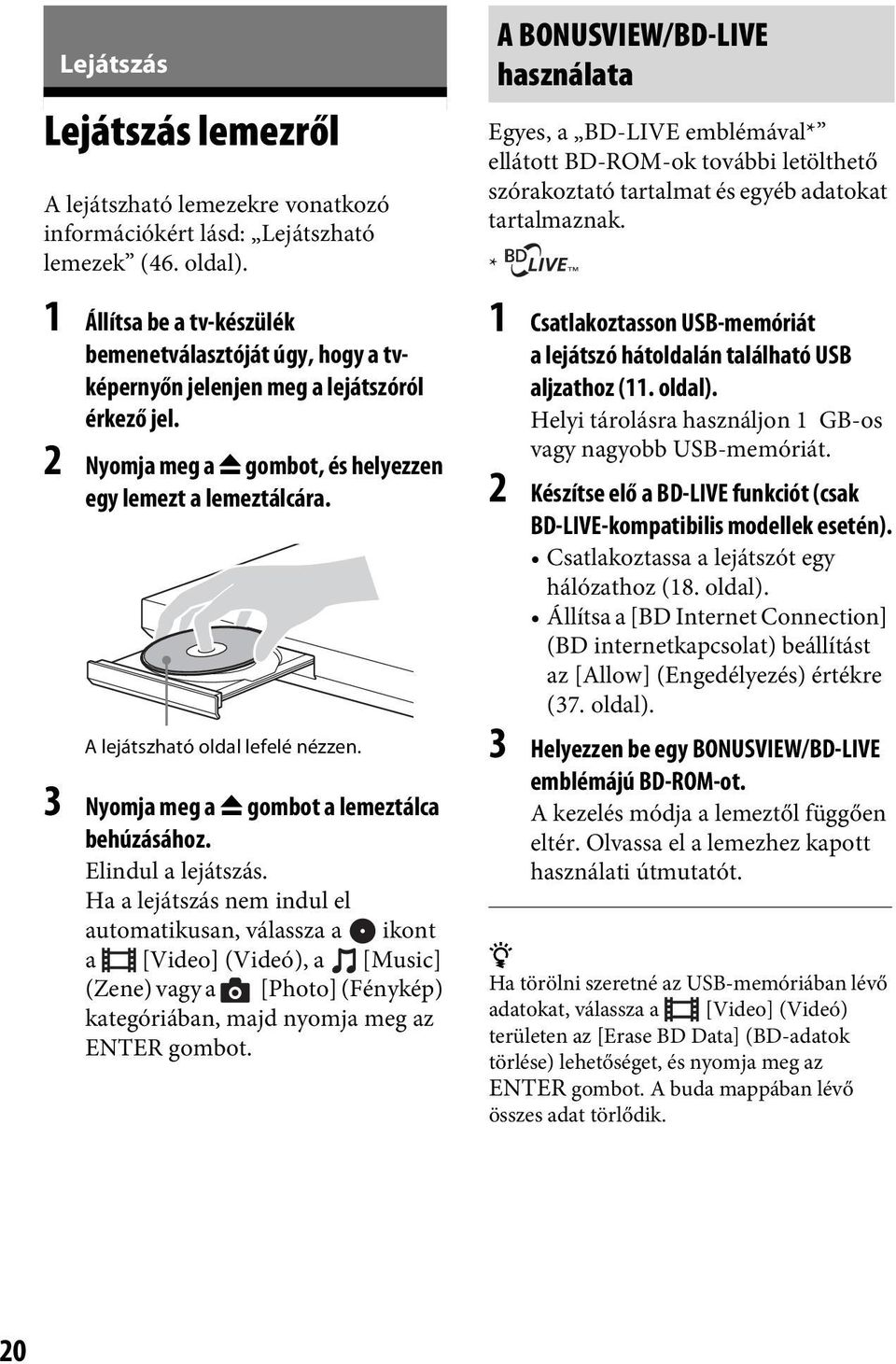 A lejátszható oldal lefelé nézzen. 3 Nyomja meg a Z gombot a lemeztálca behúzásához. Elindul a lejátszás.