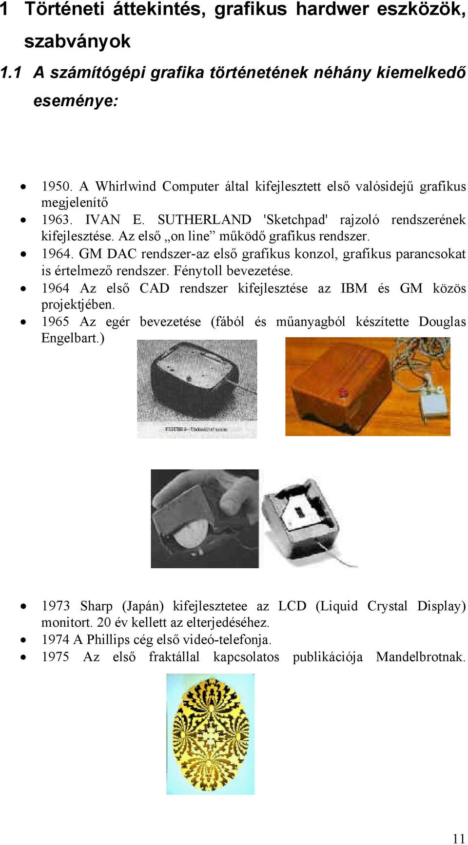 GM DAC rendszer-az első grafikus konzol, grafikus parancsokat is értelmező rendszer. Fénytoll bevezetése. 1964 Az első CAD rendszer kifejlesztése az IBM és GM közös projektjében.