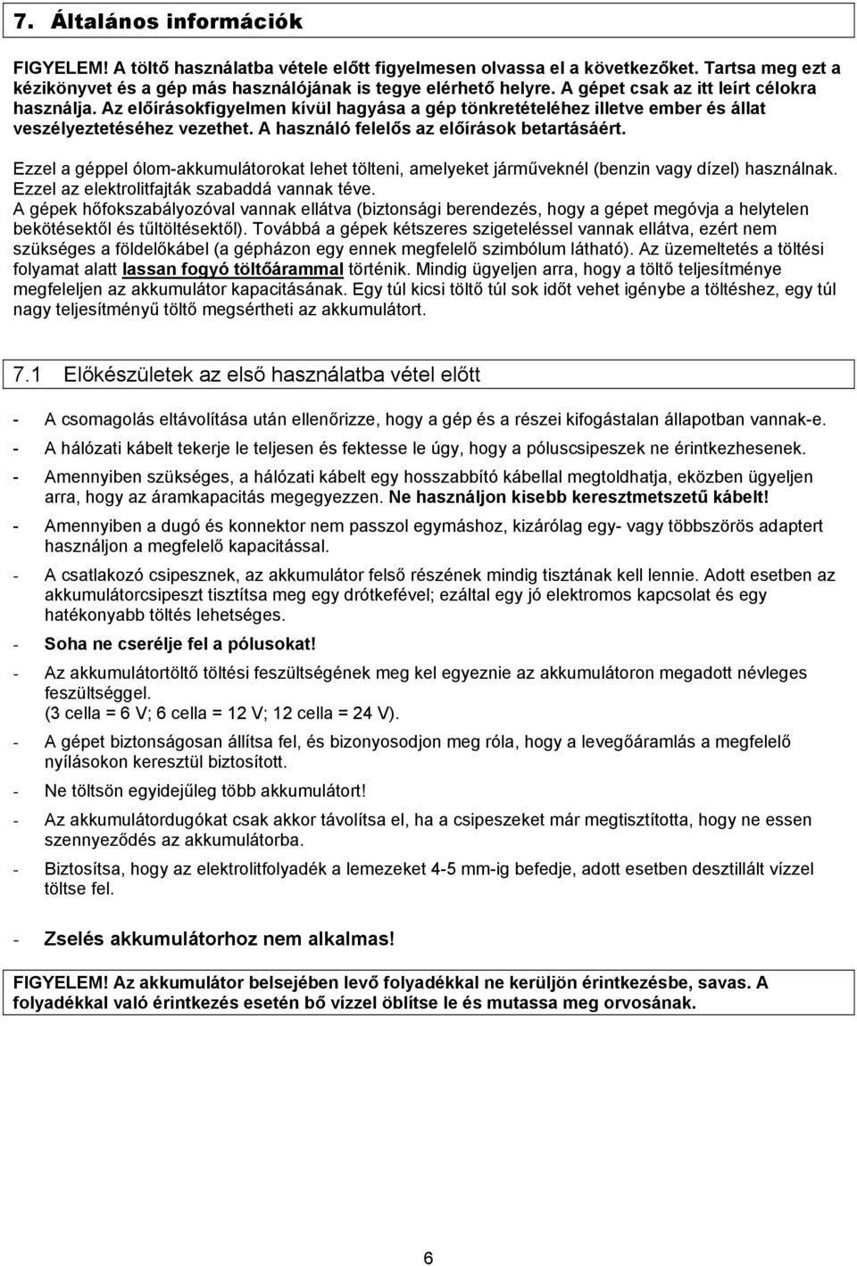 Ezzel a géppel ólom-akkumulátorokat lehet tölteni, amelyeket járműveknél (benzin vagy dízel) használnak. Ezzel az elektrolitfajták szabaddá vannak téve.