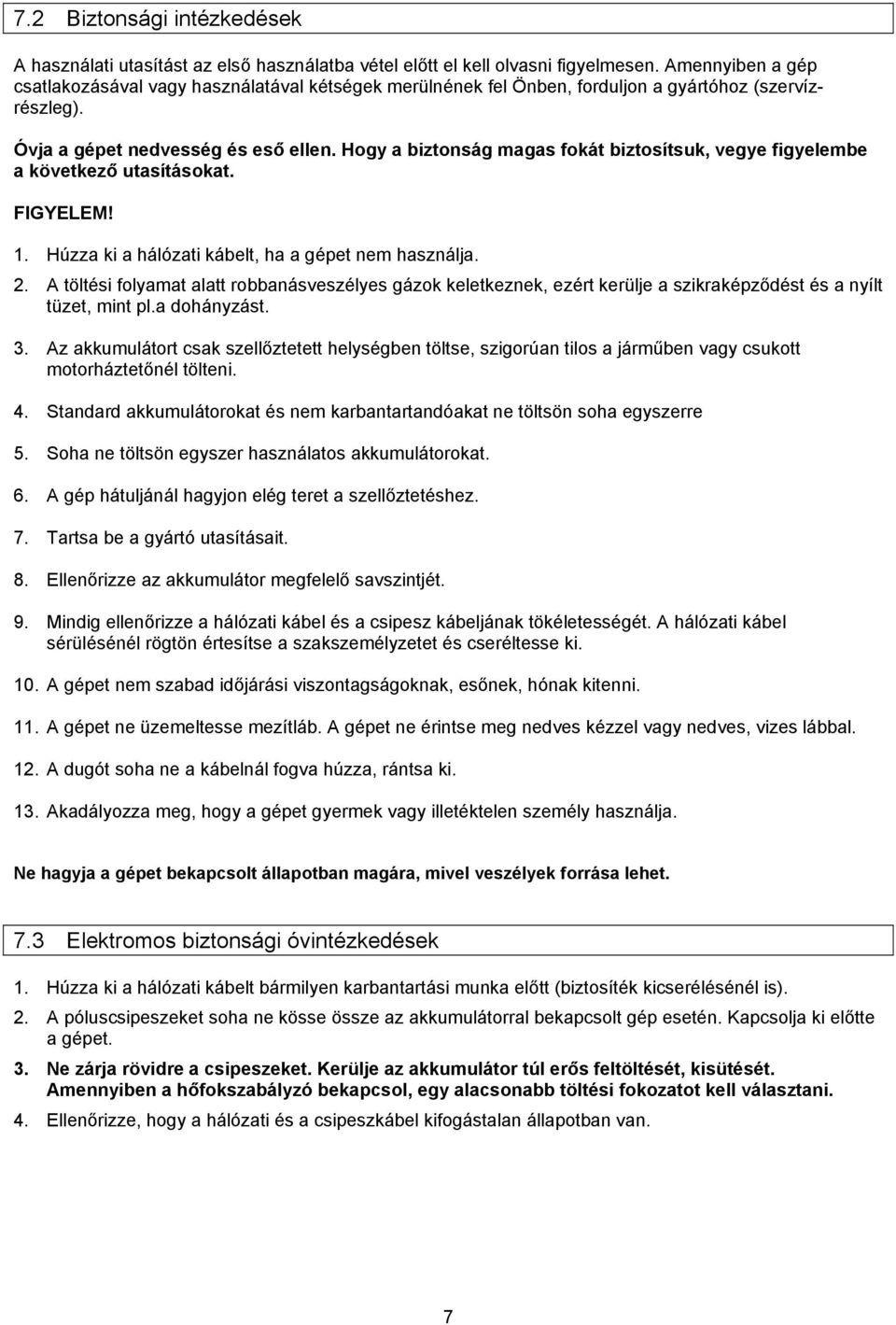 Hogy a biztonság magas fokát biztosítsuk, vegye figyelembe a következő utasításokat. FIGYELEM! 1. Húzza ki a hálózati kábelt, ha a gépet nem használja. 2.