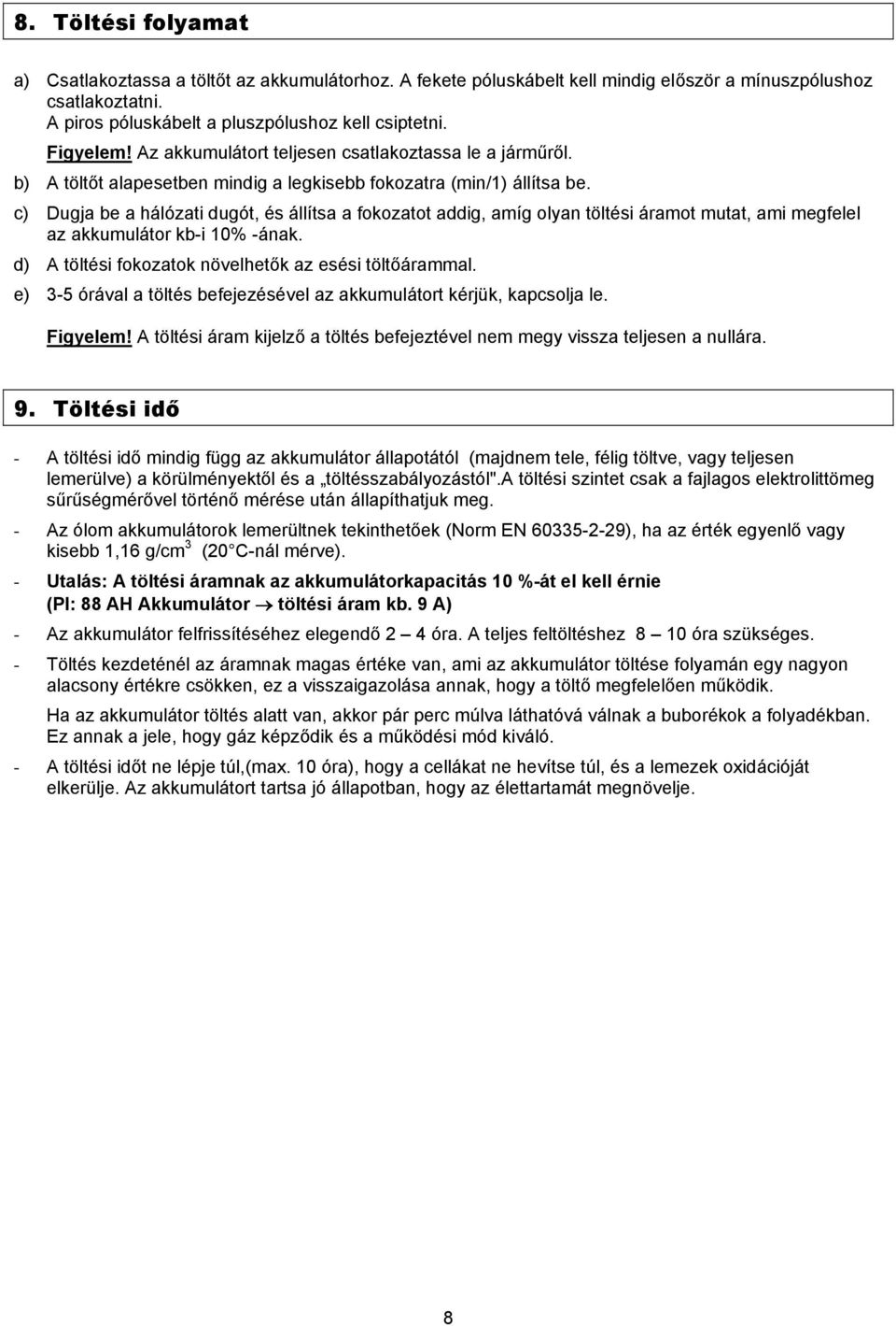 c) Dugja be a hálózati dugót, és állítsa a fokozatot addig, amíg olyan töltési áramot mutat, ami megfelel az akkumulátor kb-i 10% -ának. d) A töltési fokozatok növelhetők az esési töltőárammal.